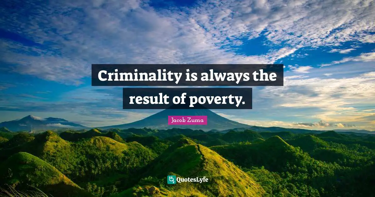 Jacob Zuma Quotes: Criminality is always the result of poverty.
