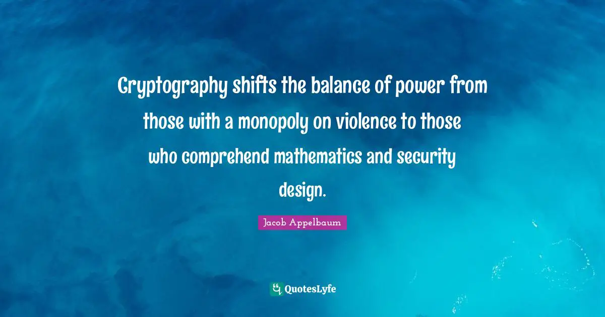 Monopoly Quotes: "Cryptography shifts the balance of power from those with a monopoly on violence to those who comprehend mathematics and security design."