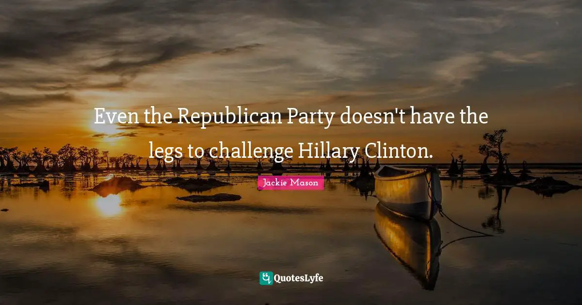 Even the Republican Party doesn't have the legs to challenge Hillary Clinton.