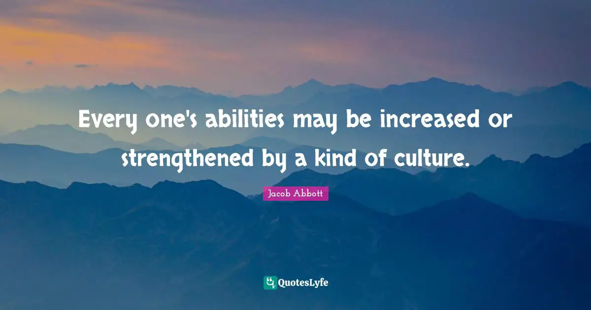 Every one's abilities may be increased or strengthened by a kind of culture.