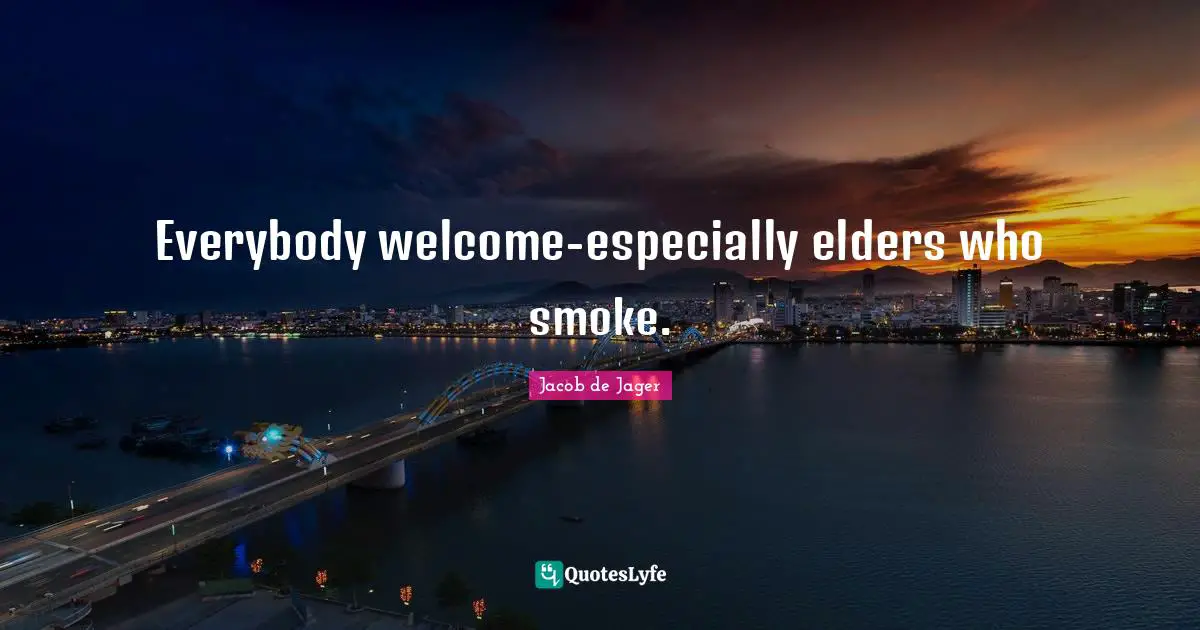 Everybody welcome-especially elders who smoke.