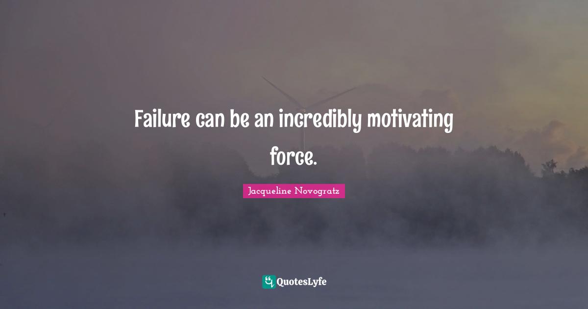 Failure can be an incredibly motivating force.