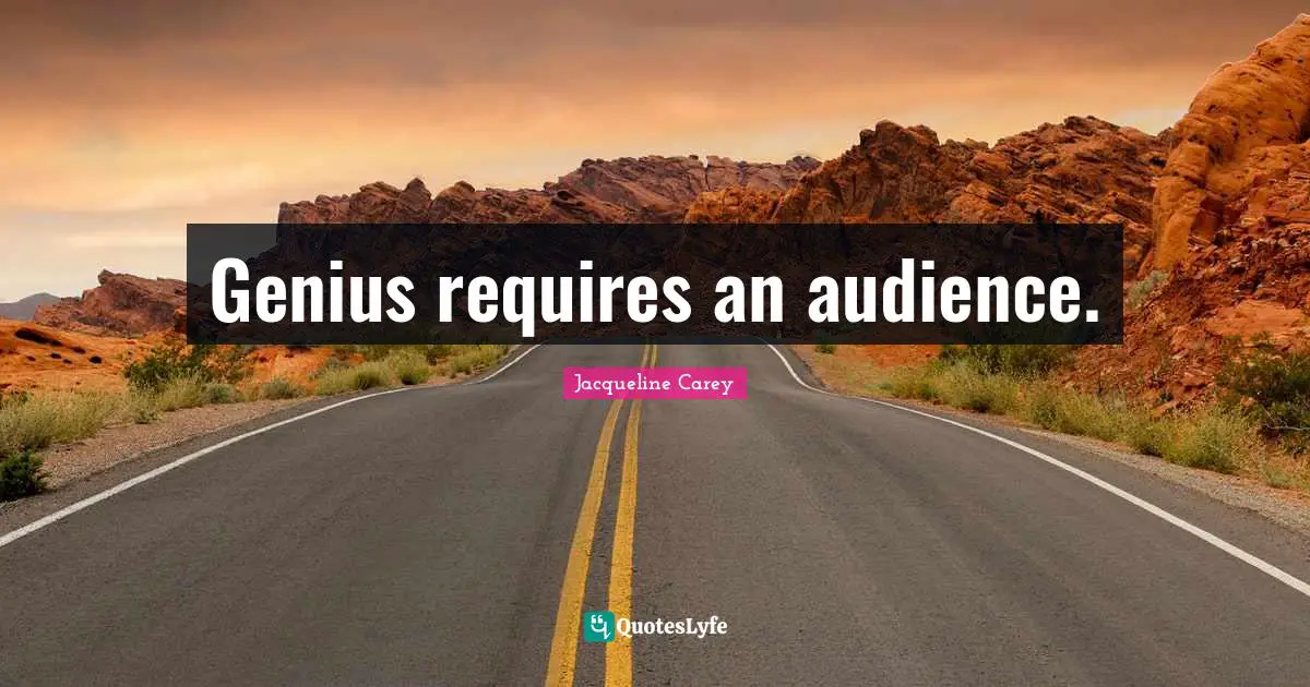 Jacqueline Carey Quotes: "Genius requires an audience."