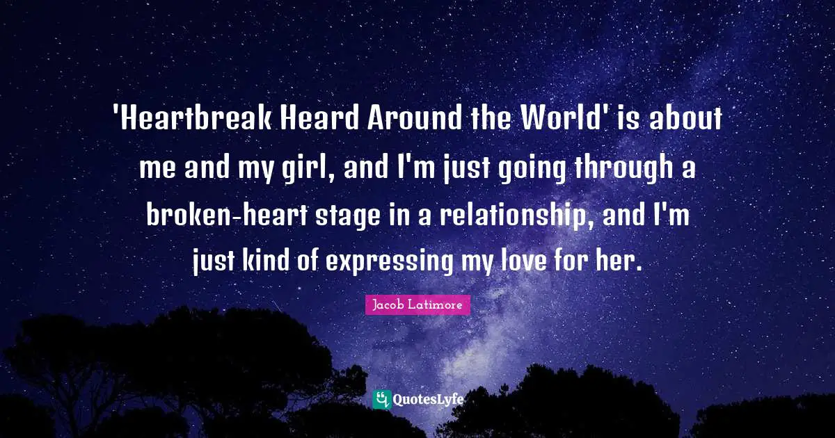 Jacob Latimore Quotes: "'Heartbreak Heard Around the World' is about me and my girl, and I'm just going through a broken-heart stage in a relationship, and I'm just kind of expressing my love for her."