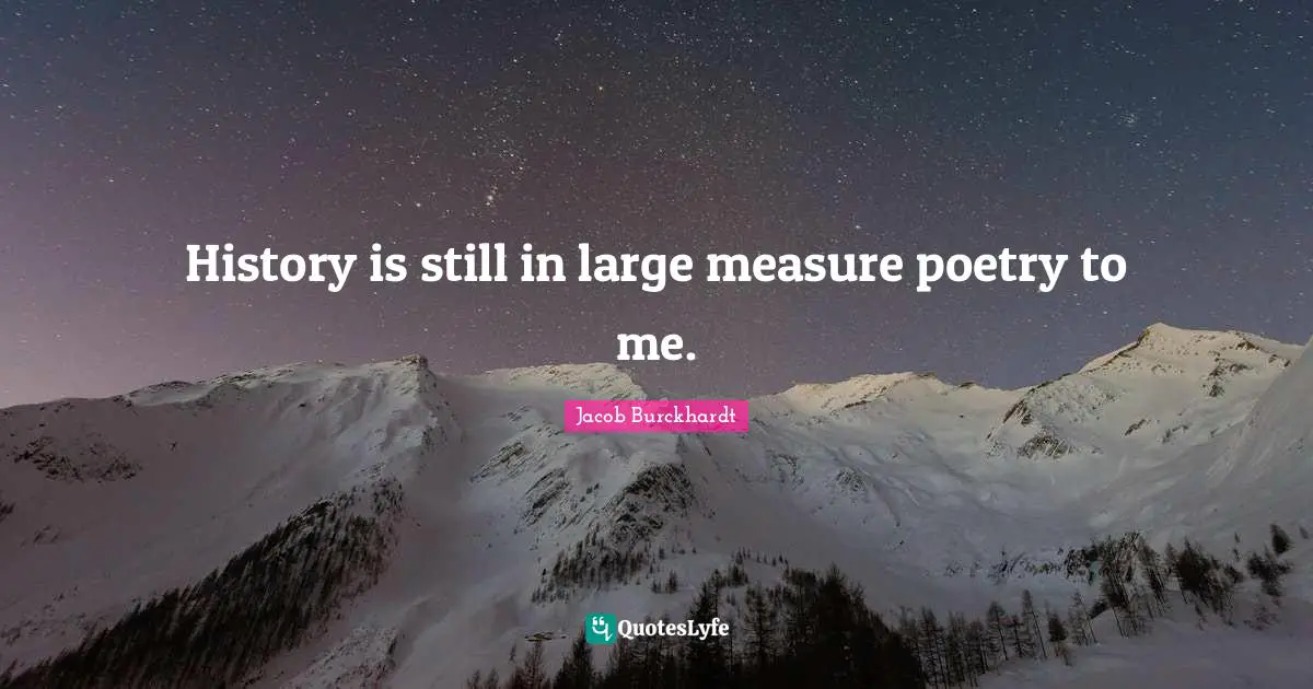 History is still in large measure poetry to me.