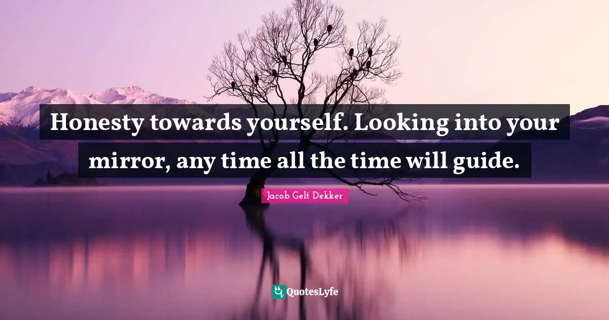 Jacob Gelt Dekker Quotes: "Honesty towards yourself. Looking into your mirror, any time all the time will guide."