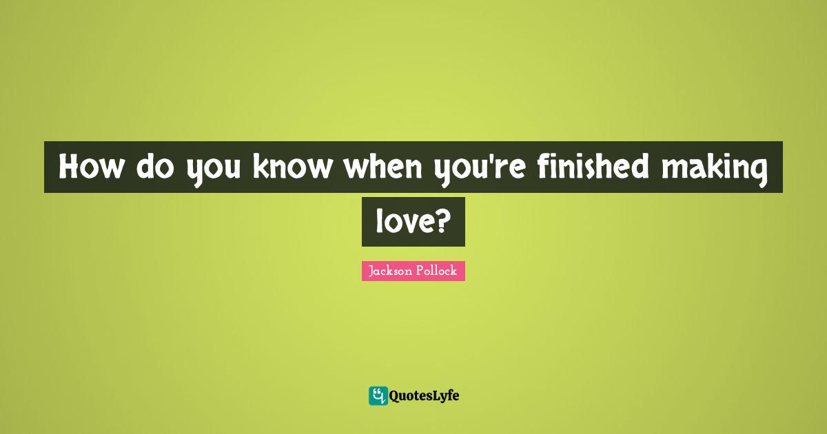 How do you know when you're finished making love?