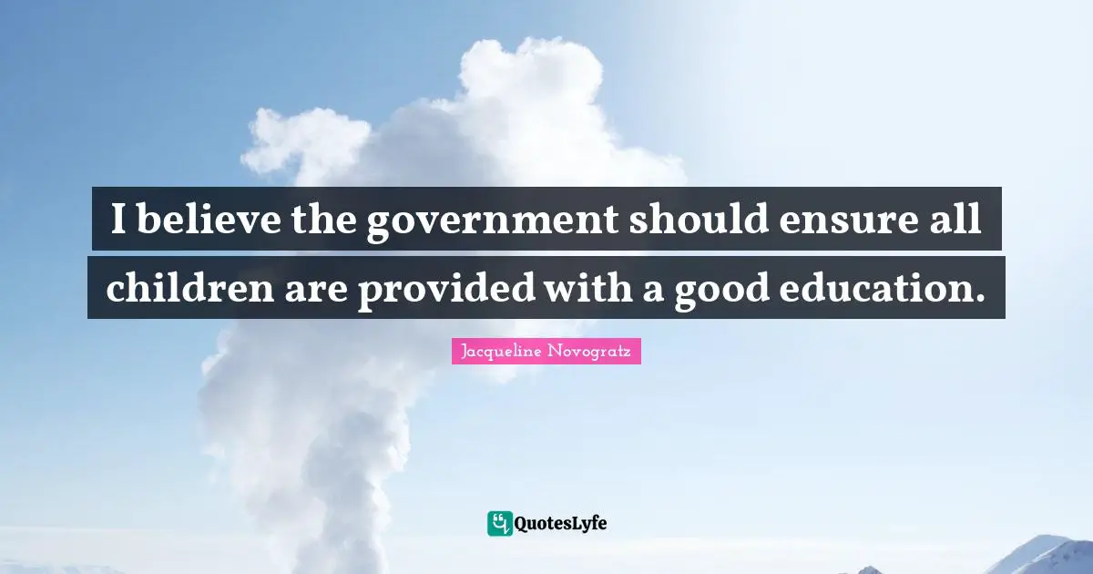 I believe the government should ensure all children are provided with a good education.
