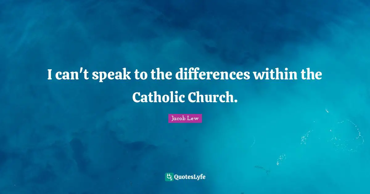 I can't speak to the differences within the Catholic Church.