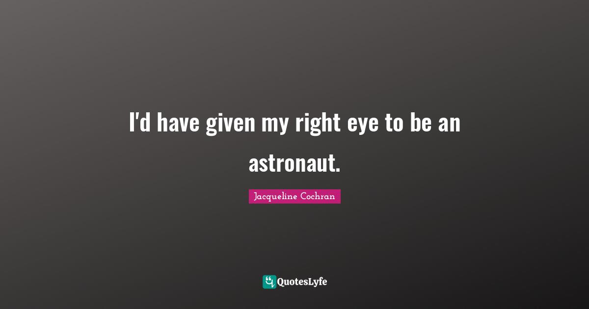 I'd have given my right eye to be an astronaut.