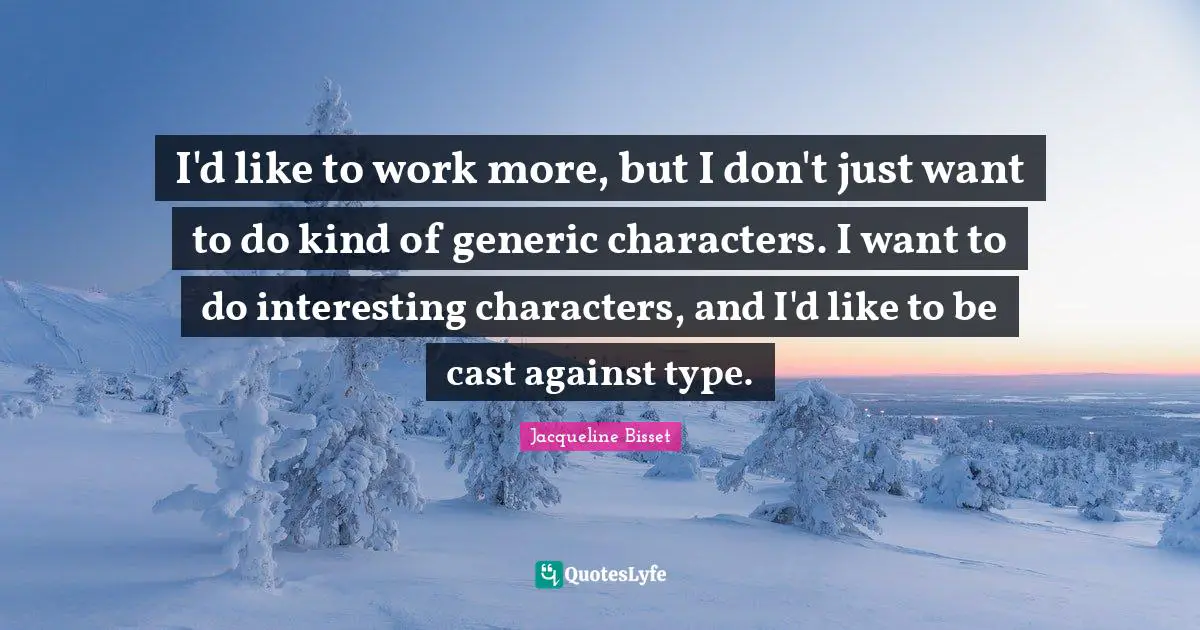 Jacqueline Bisset Quotes: "I'd like to work more, but I don't just want to do kind of generic characters. I want to do interesting characters, and I'd like to be cast against type."