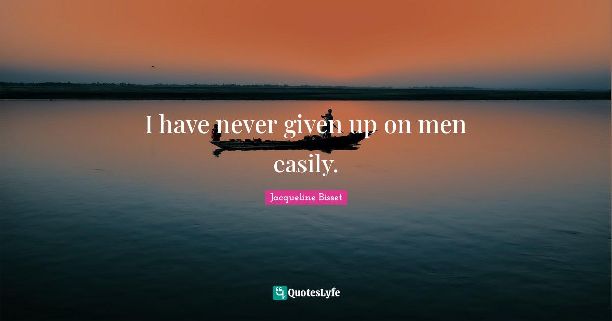 Jacqueline Bisset Quotes: "I have never given up on men easily."