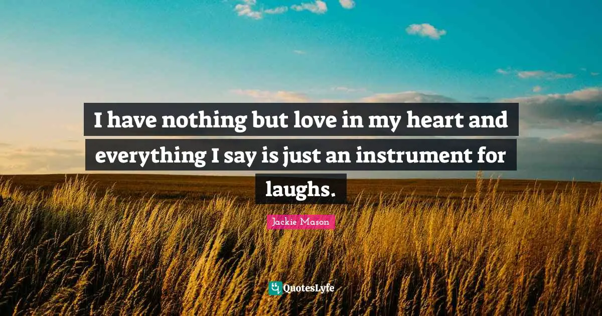 Jackie Mason Quotes: "I have nothing but love in my heart and everything I say is just an instrument for laughs."
