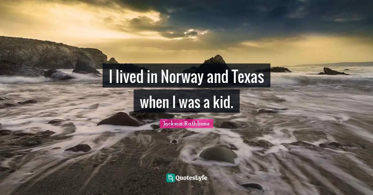 I lived in Norway and Texas when I was a kid.