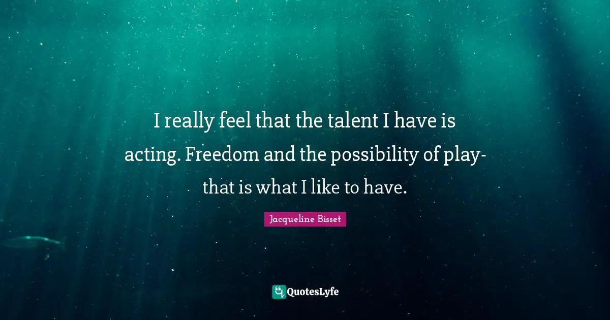 Jacqueline Bisset Quotes: "I really feel that the talent I have is acting. Freedom and the possibility of play-that is what I like to have."