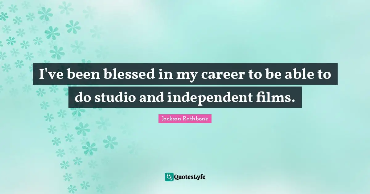 I've been blessed in my career to be able to do studio and independent films.