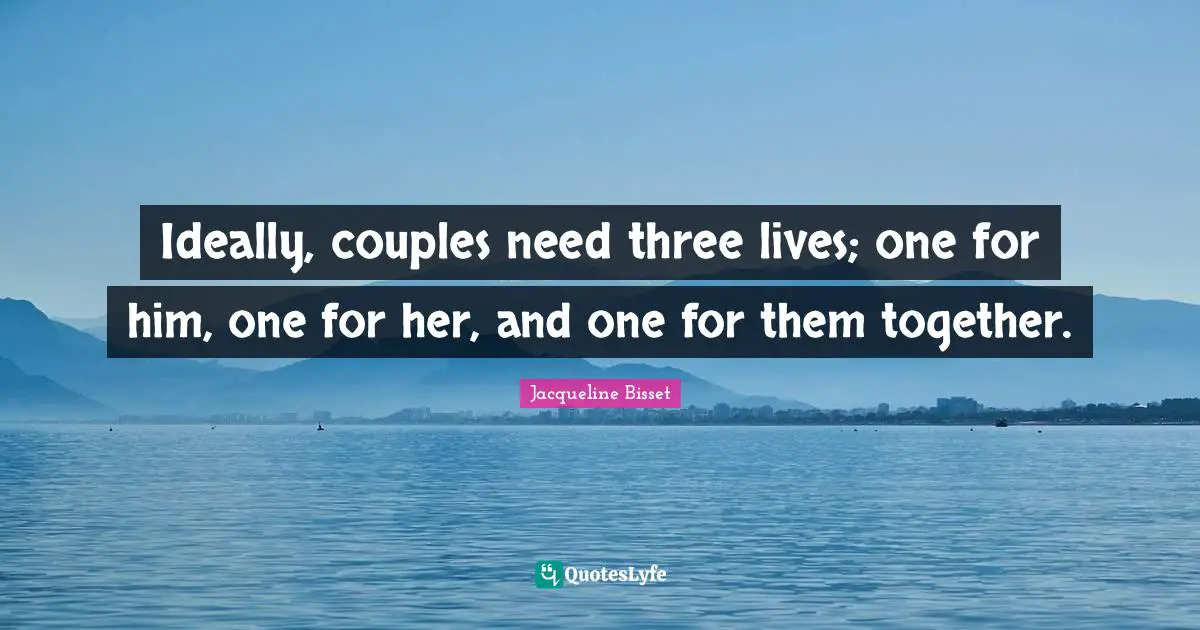 Jacqueline Bisset Quotes: "Ideally, couples need three lives; one for him, one for her, and one for them together."