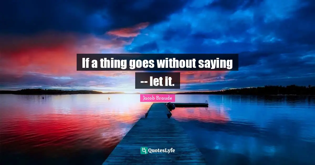 Miscellaneous Quotes: "If a thing goes without saying -- let it."