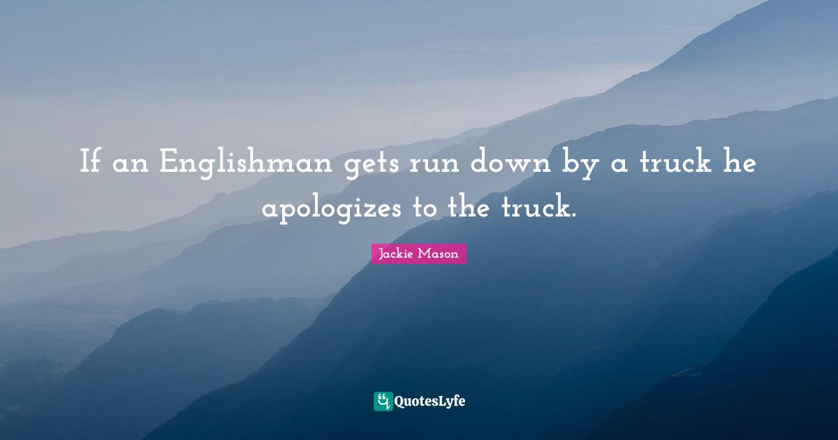 Jackie Mason Quotes: "If an Englishman gets run down by a truck he apologizes to the truck."
