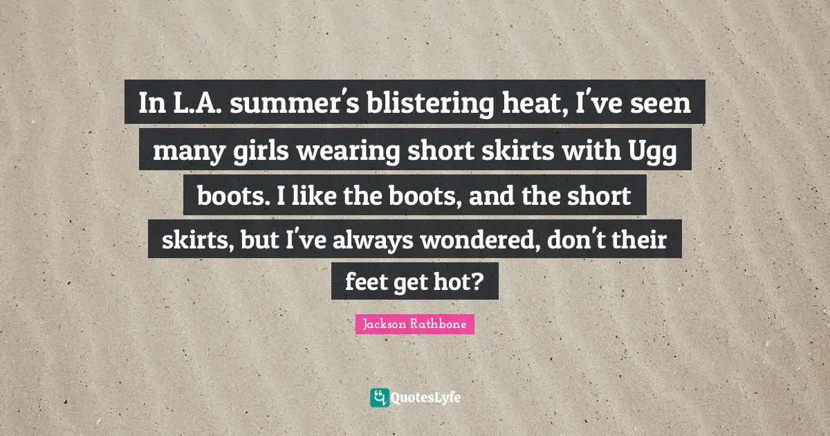 In L.A. summer's blistering heat, I've seen many girls wearing short skirts with Ugg boots. I like the boots, and the short skirts, but I've always wondered, don't their feet get hot?