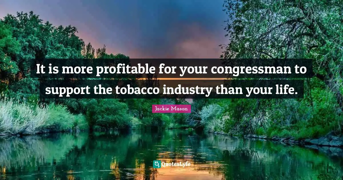 Jackie Mason Quotes: "It is more profitable for your congressman to support the tobacco industry than your life."