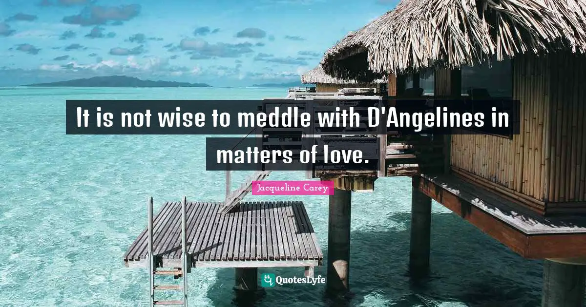 Jacqueline Carey Quotes: "It is not wise to meddle with D'Angelines in matters of love."
