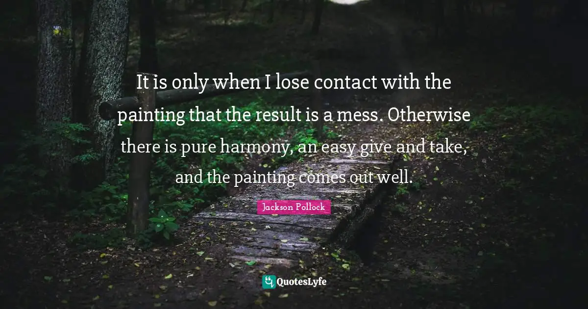 It is only when I lose contact with the painting that the result is a mess. Otherwise there is pure harmony, an easy give and take, and the painting comes out well.
