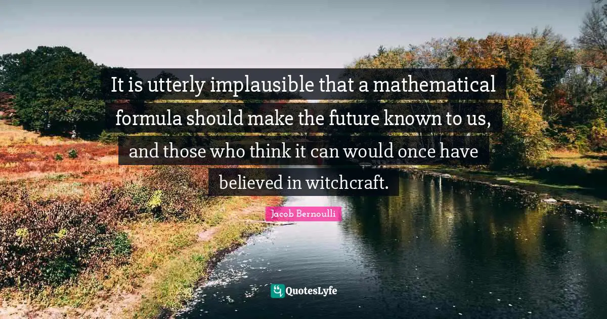 It is utterly implausible that a mathematical formula should make the future known to us, and those who think it can would once have believed in witchcraft.