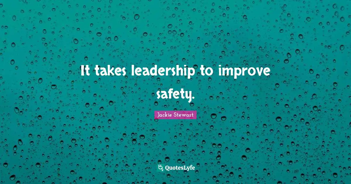 Jackie Stewart Quotes: "It takes leadership to improve safety."