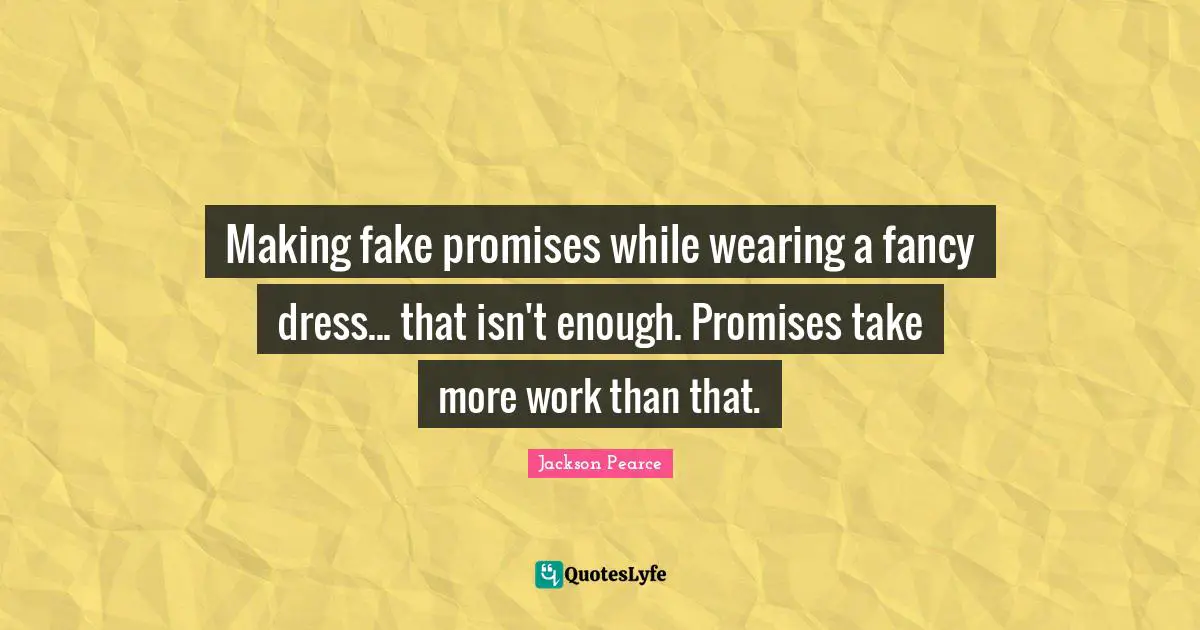 Making fake promises while wearing a fancy dress... that isn't enough. Promises take more work than that.