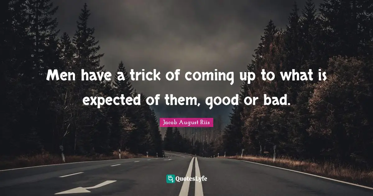 Men have a trick of coming up to what is expected of them, good or bad.