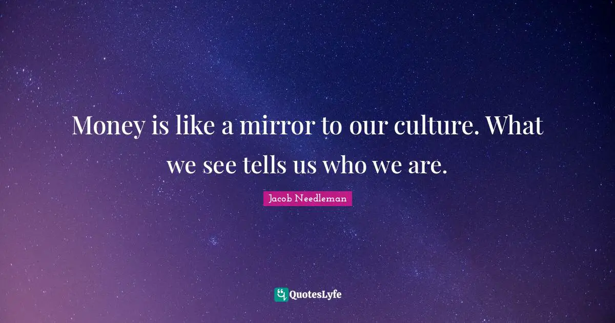 Money is like a mirror to our culture. What we see tells us who we are.