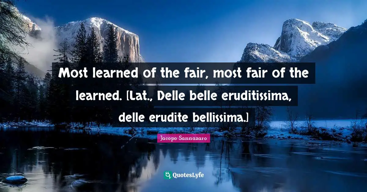Most learned of the fair, most fair of the learned. [Lat., Delle belle eruditissima, delle erudite bellissima.]