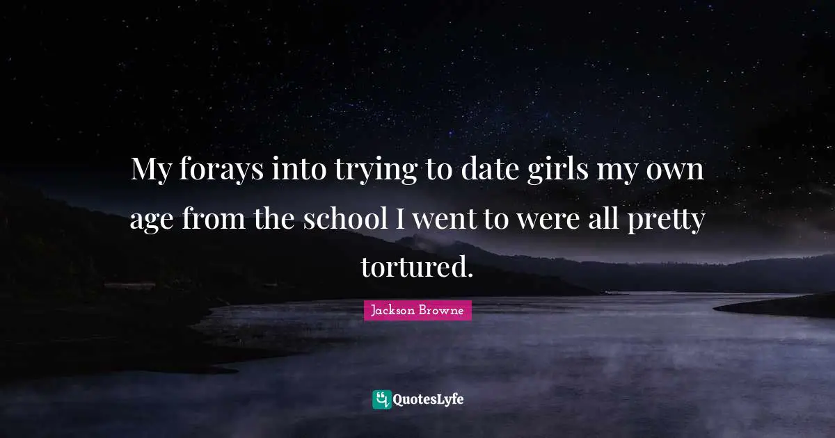 My forays into trying to date girls my own age from the school I went to were all pretty tortured.