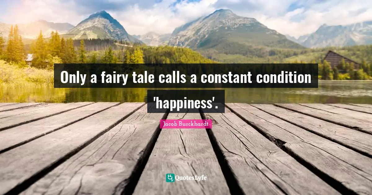 Only a fairy tale calls a constant condition 'happiness'.
