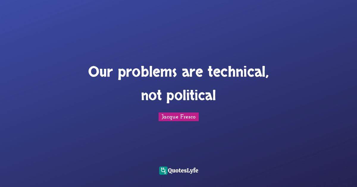 Our problems are technical, not political