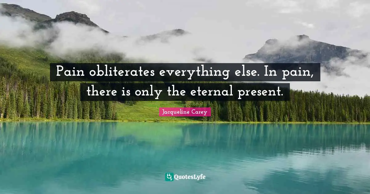 Jacqueline Carey Quotes: "Pain obliterates everything else. In pain, there is only the eternal present."