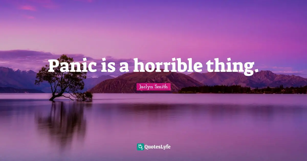 Panic is a horrible thing.