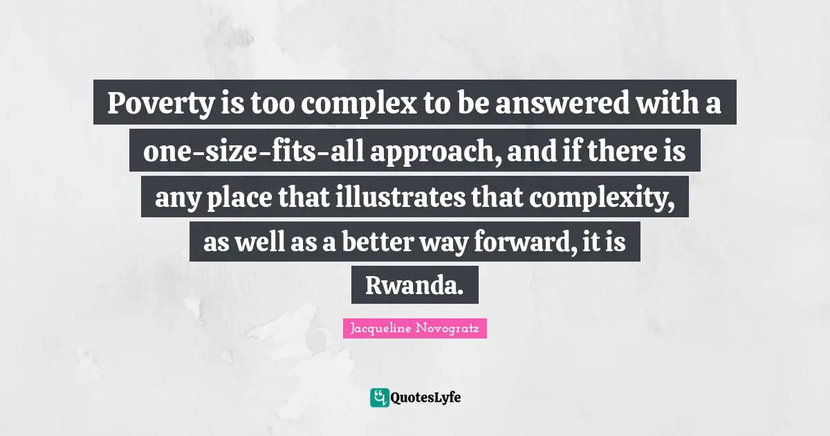 Poverty is too complex to be answered with a one-size-fits-all approach, and if there is any place that illustrates that complexity, as well as a better way forward, it is Rwanda.