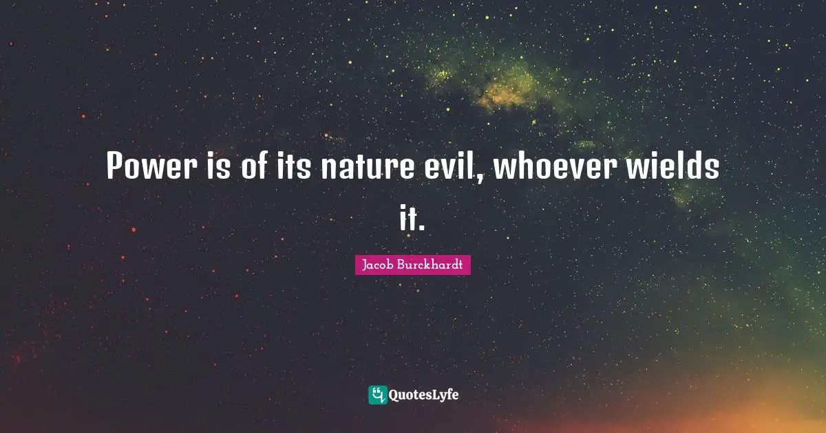 Power is of its nature evil, whoever wields it.