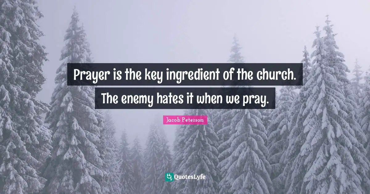 Prayer is the key ingredient of the church. The enemy hates it when we pray.