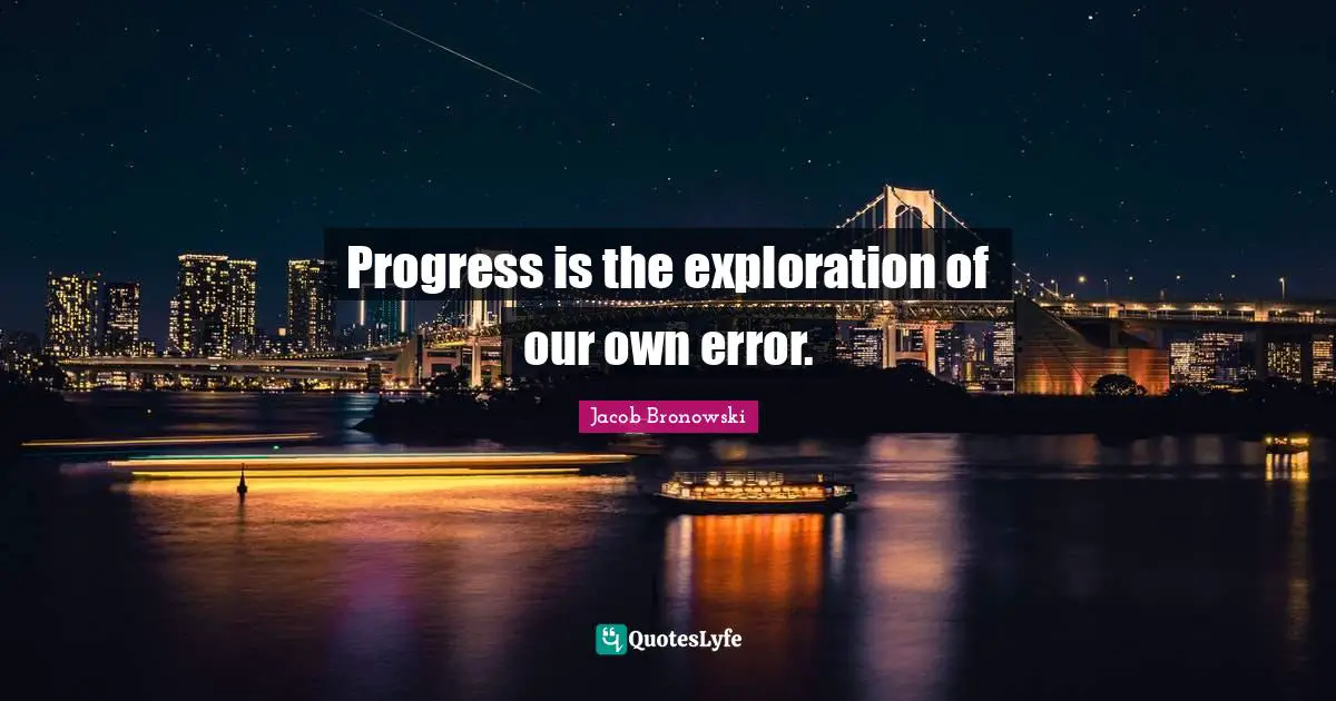Progress is the exploration of our own error.