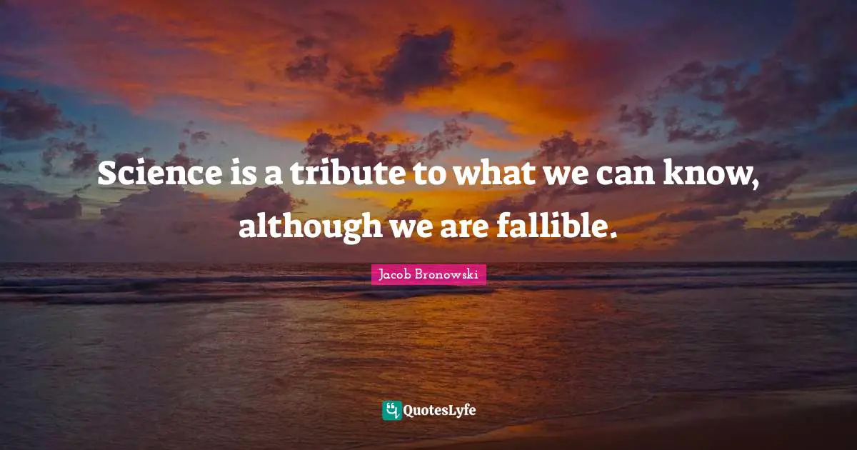 Science is a tribute to what we can know, although we are fallible.