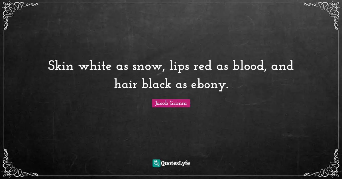 Skin white as snow, lips red as blood, and hair black as ebony.