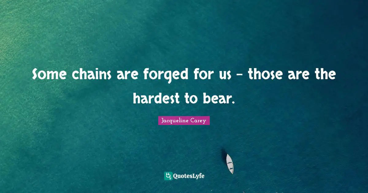 Forged Quotes: "Some chains are forged for us - those are the hardest to bear."
