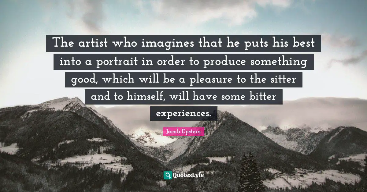 The artist who imagines that he puts his best into a portrait in order to produce something good, which will be a pleasure to the sitter and to himself, will have some bitter experiences.