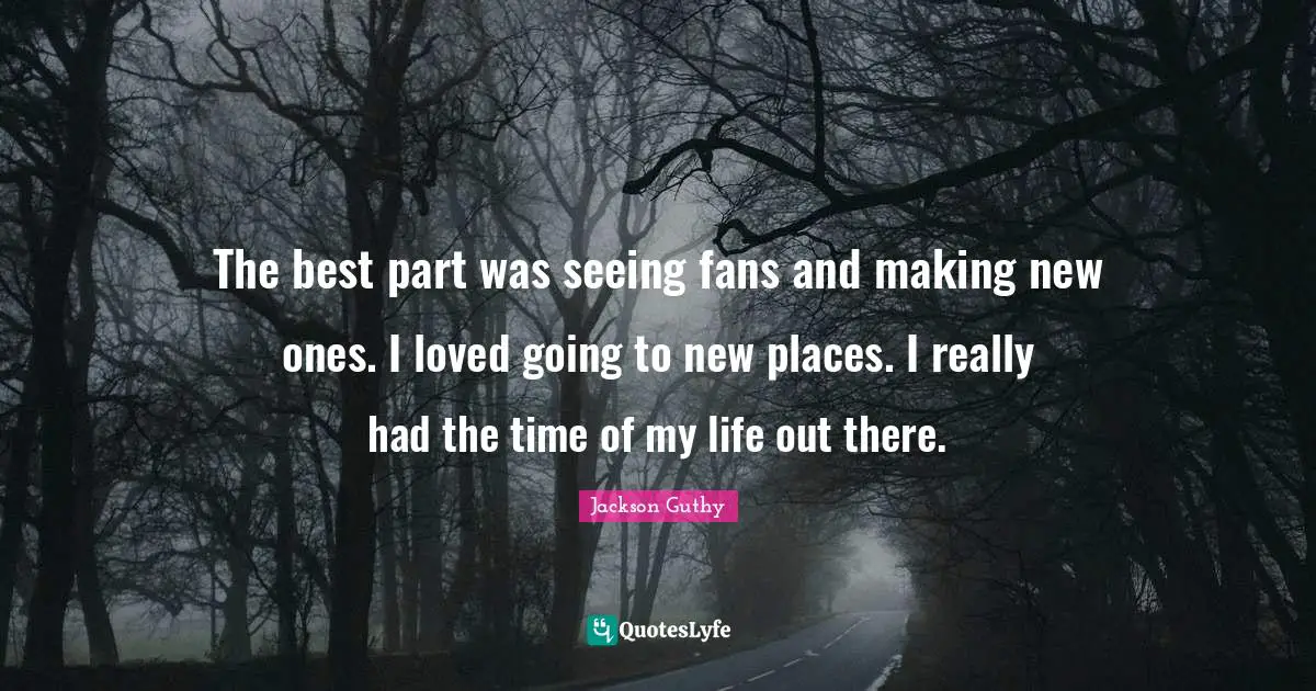 Time Of My Life Quotes: "The best part was seeing fans and making new ones. I loved going to new places. I really had the time of my life out there."