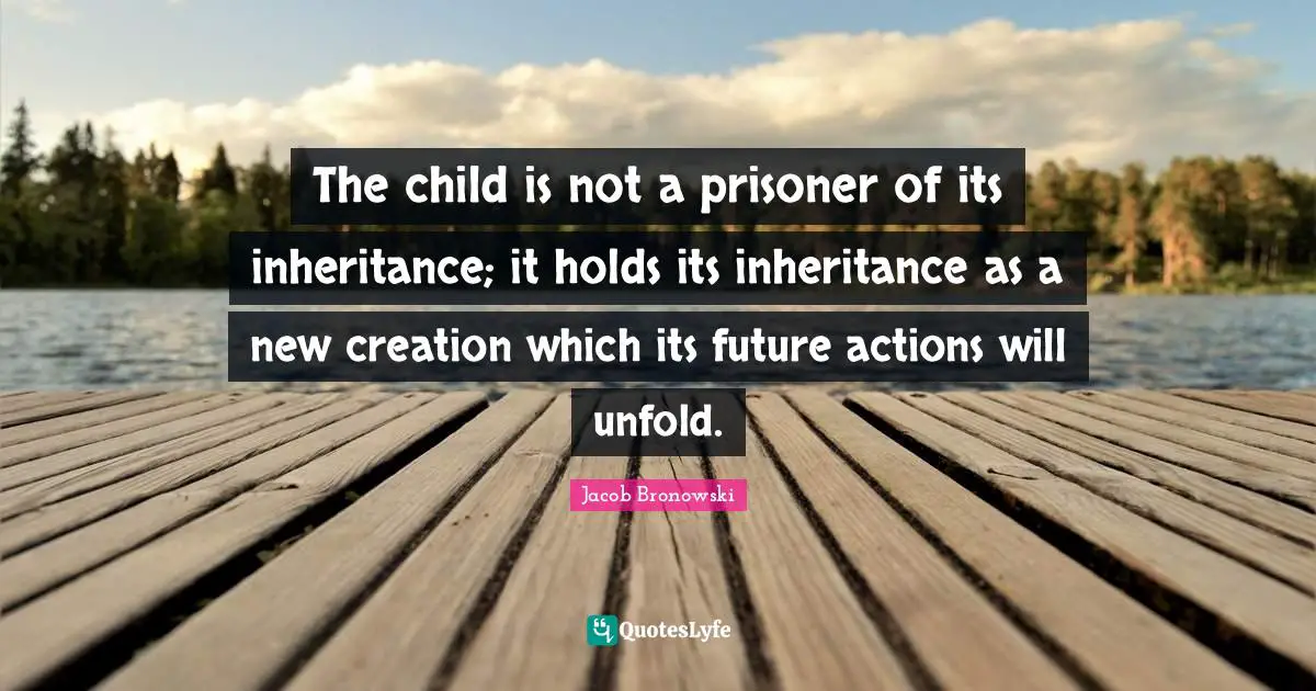 The child is not a prisoner of its inheritance; it holds its inheritance as a new creation which its future actions will unfold.