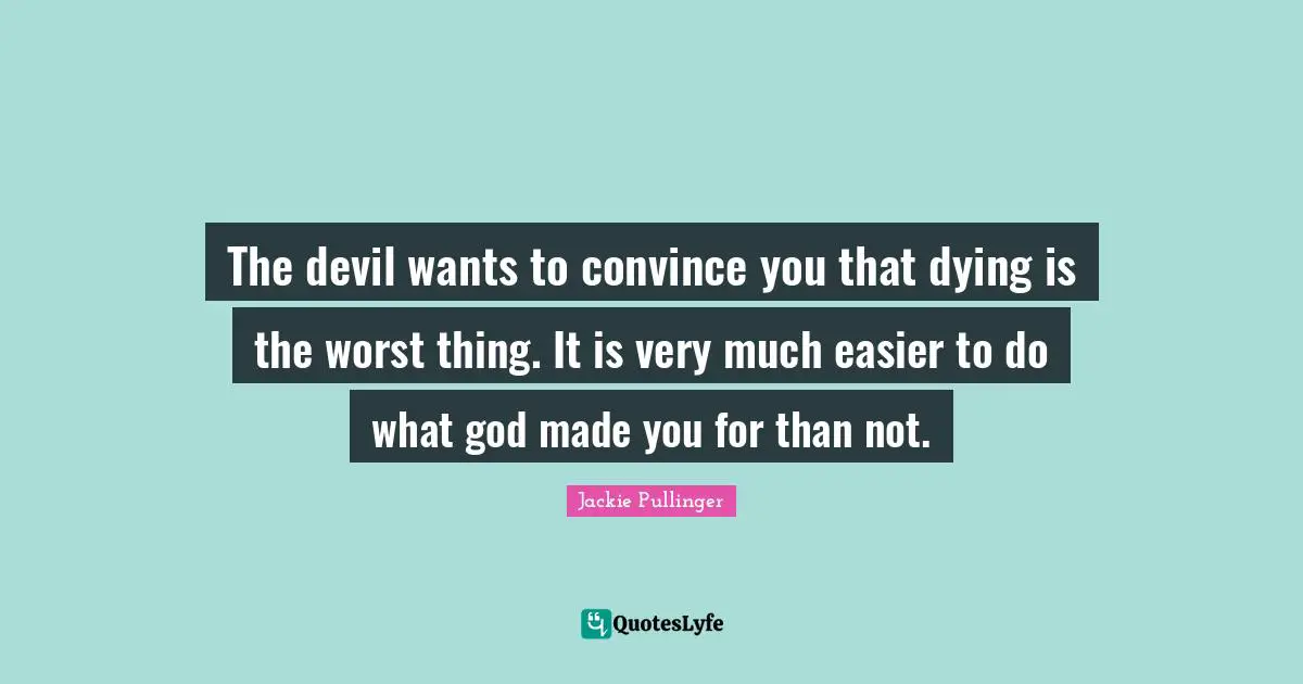 Convince Quotes: "The devil wants to convince you that dying is the worst thing. It is very much easier to do what god made you for than not."
