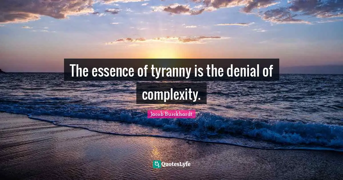 The essence of tyranny is the denial of complexity.